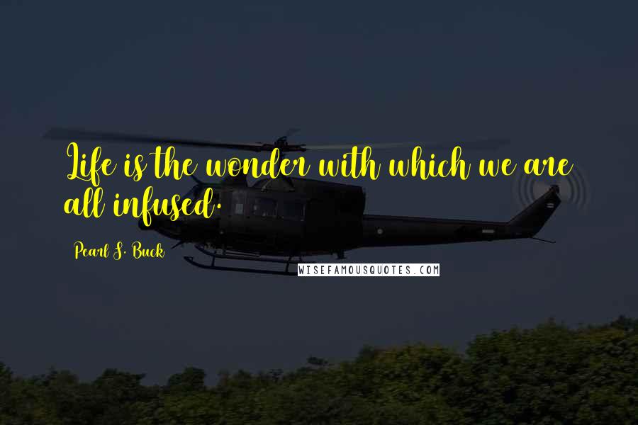 Pearl S. Buck Quotes: Life is the wonder with which we are all infused.