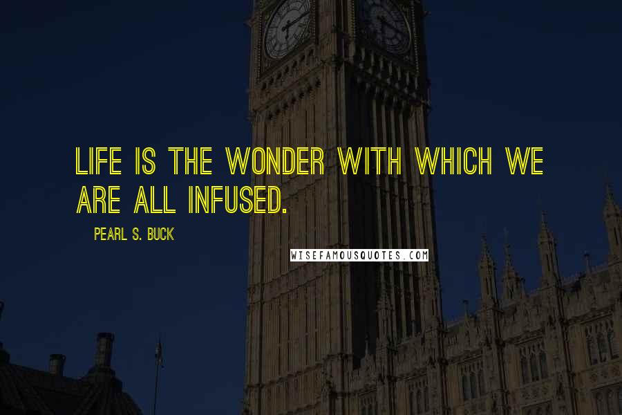 Pearl S. Buck Quotes: Life is the wonder with which we are all infused.