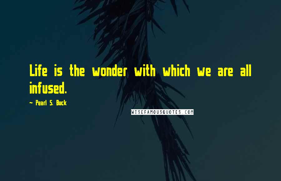 Pearl S. Buck Quotes: Life is the wonder with which we are all infused.
