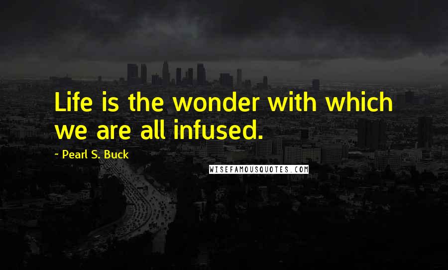 Pearl S. Buck Quotes: Life is the wonder with which we are all infused.