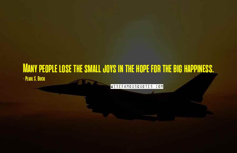 Pearl S. Buck Quotes: Many people lose the small joys in the hope for the big happiness.