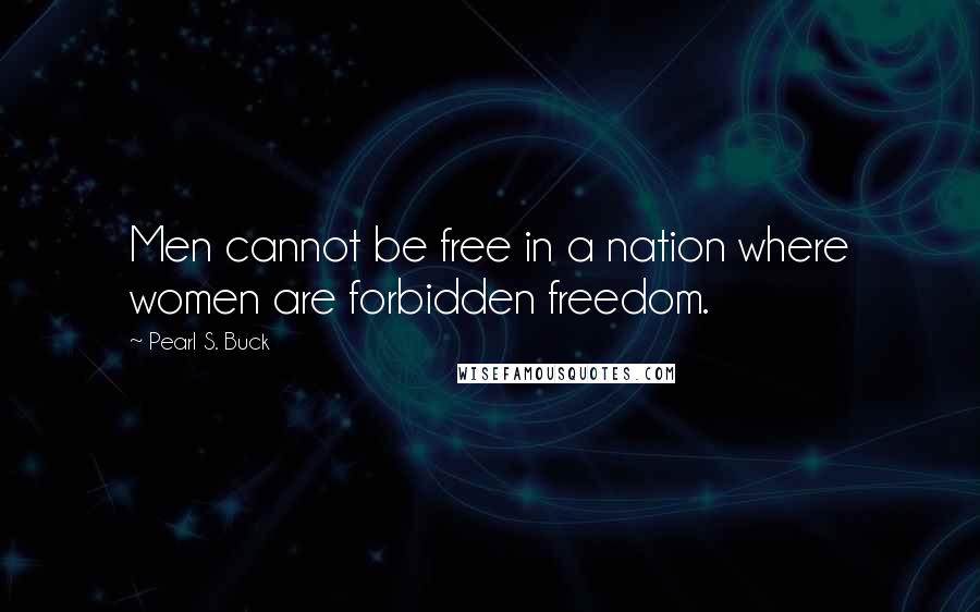 Pearl S. Buck Quotes: Men cannot be free in a nation where women are forbidden freedom.