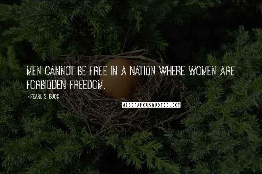 Pearl S. Buck Quotes: Men cannot be free in a nation where women are forbidden freedom.