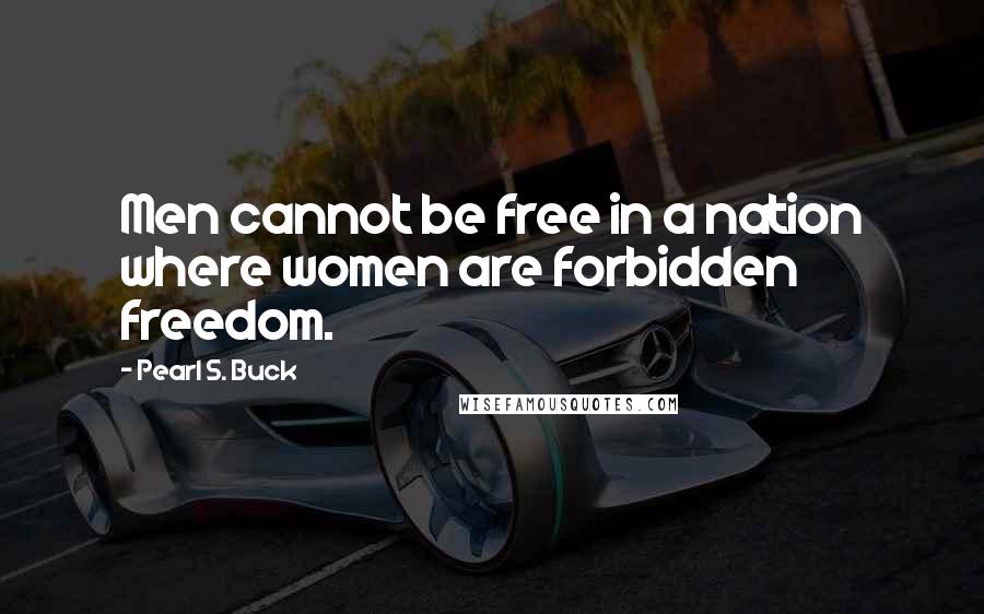 Pearl S. Buck Quotes: Men cannot be free in a nation where women are forbidden freedom.