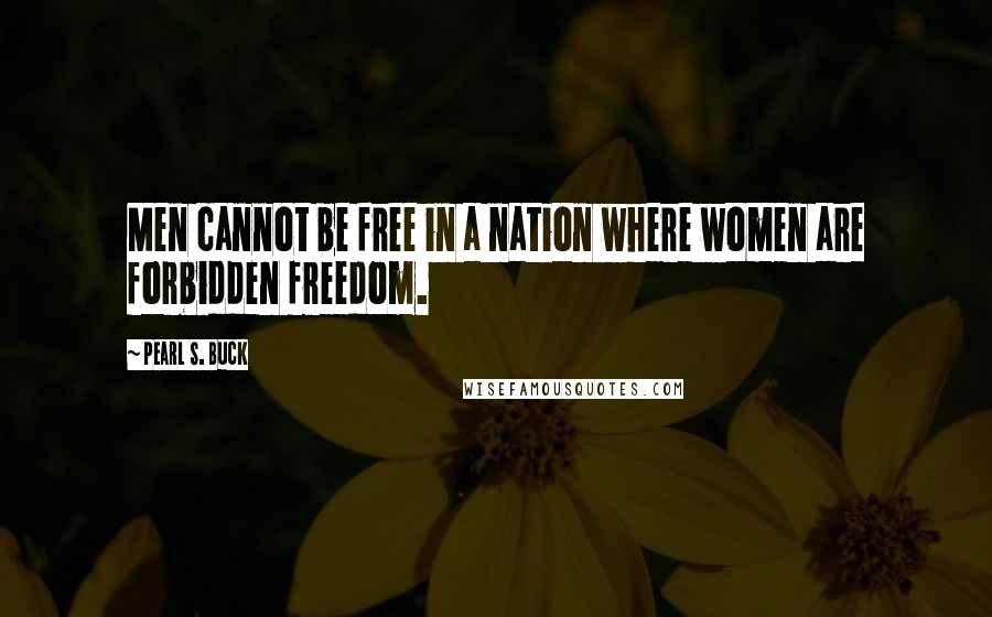 Pearl S. Buck Quotes: Men cannot be free in a nation where women are forbidden freedom.