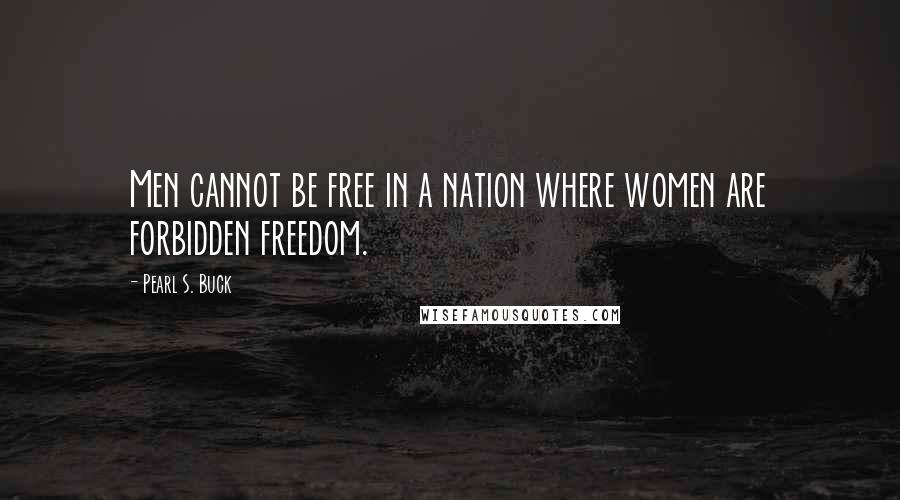 Pearl S. Buck Quotes: Men cannot be free in a nation where women are forbidden freedom.