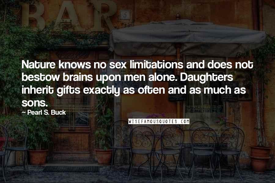 Pearl S. Buck Quotes: Nature knows no sex limitations and does not bestow brains upon men alone. Daughters inherit gifts exactly as often and as much as sons.