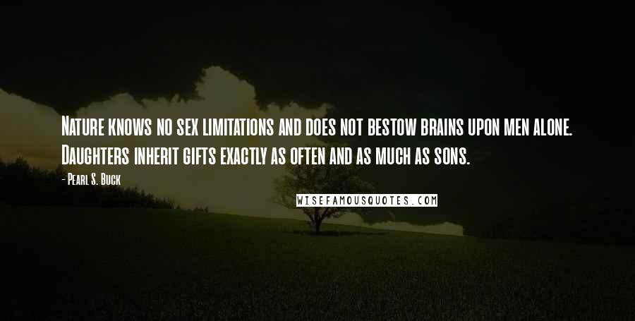 Pearl S. Buck Quotes: Nature knows no sex limitations and does not bestow brains upon men alone. Daughters inherit gifts exactly as often and as much as sons.