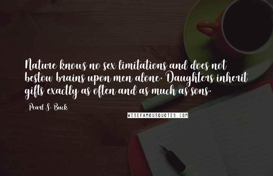 Pearl S. Buck Quotes: Nature knows no sex limitations and does not bestow brains upon men alone. Daughters inherit gifts exactly as often and as much as sons.