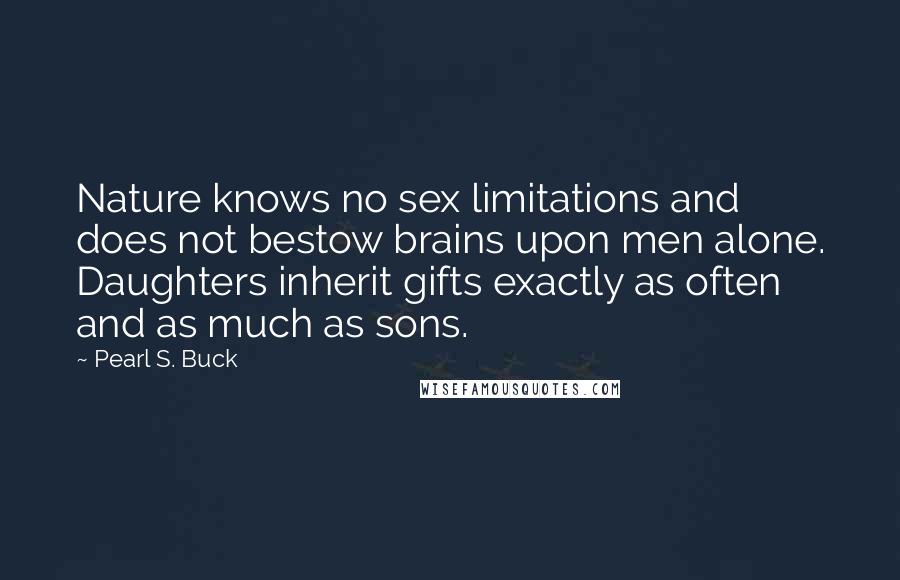 Pearl S. Buck Quotes: Nature knows no sex limitations and does not bestow brains upon men alone. Daughters inherit gifts exactly as often and as much as sons.