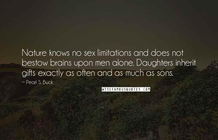 Pearl S. Buck Quotes: Nature knows no sex limitations and does not bestow brains upon men alone. Daughters inherit gifts exactly as often and as much as sons.