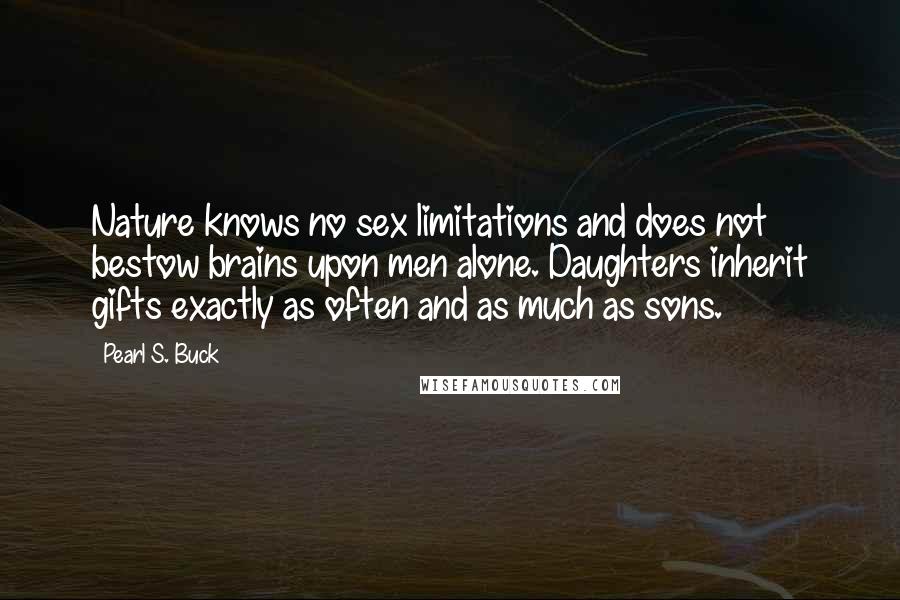 Pearl S. Buck Quotes: Nature knows no sex limitations and does not bestow brains upon men alone. Daughters inherit gifts exactly as often and as much as sons.