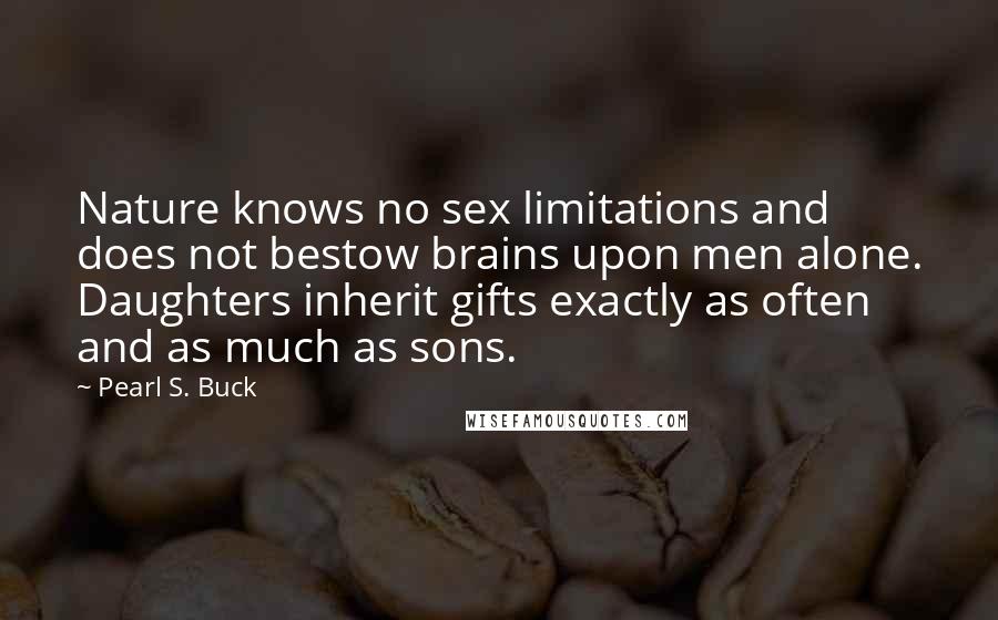 Pearl S. Buck Quotes: Nature knows no sex limitations and does not bestow brains upon men alone. Daughters inherit gifts exactly as often and as much as sons.