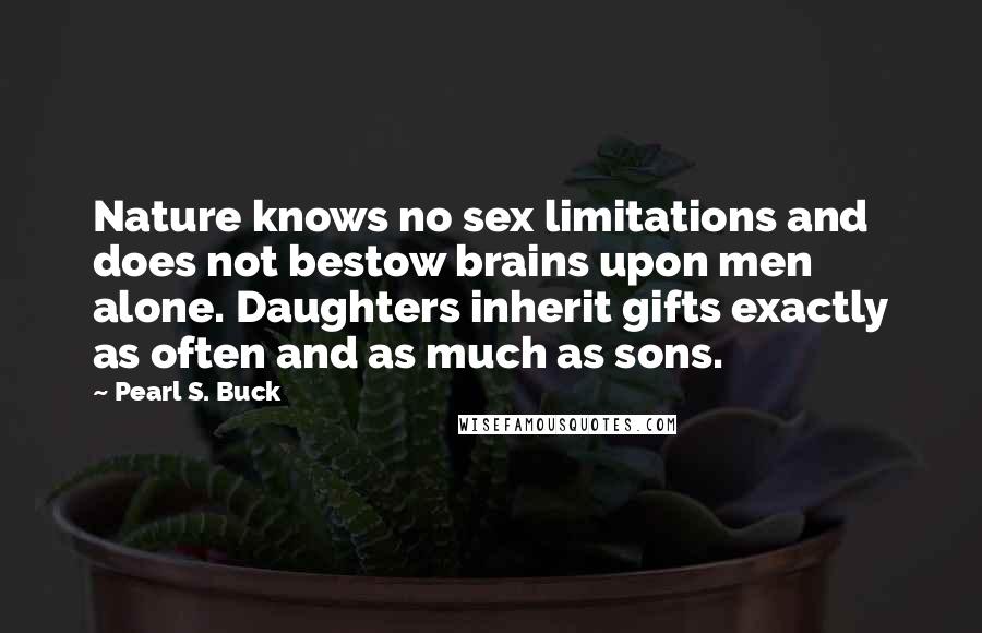 Pearl S. Buck Quotes: Nature knows no sex limitations and does not bestow brains upon men alone. Daughters inherit gifts exactly as often and as much as sons.