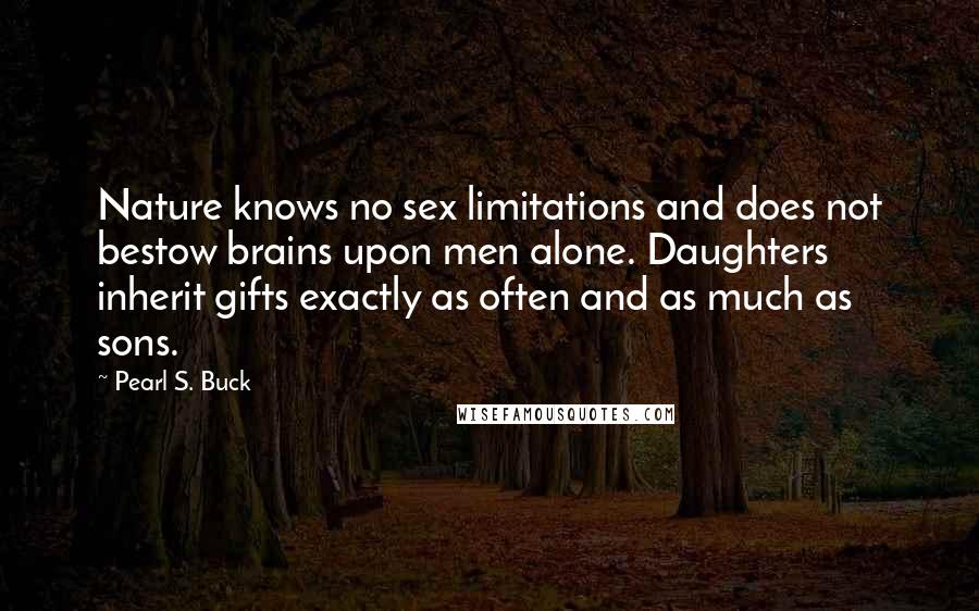 Pearl S. Buck Quotes: Nature knows no sex limitations and does not bestow brains upon men alone. Daughters inherit gifts exactly as often and as much as sons.
