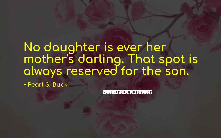 Pearl S. Buck Quotes: No daughter is ever her mother's darling. That spot is always reserved for the son.