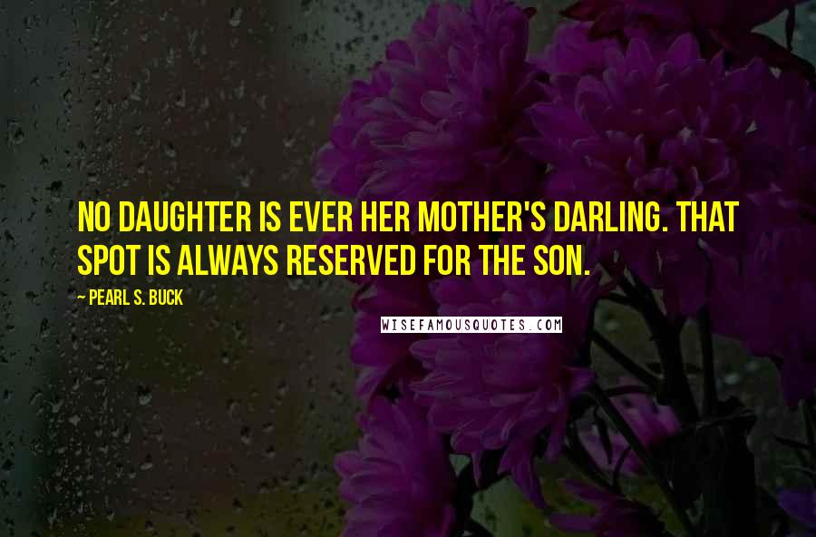 Pearl S. Buck Quotes: No daughter is ever her mother's darling. That spot is always reserved for the son.