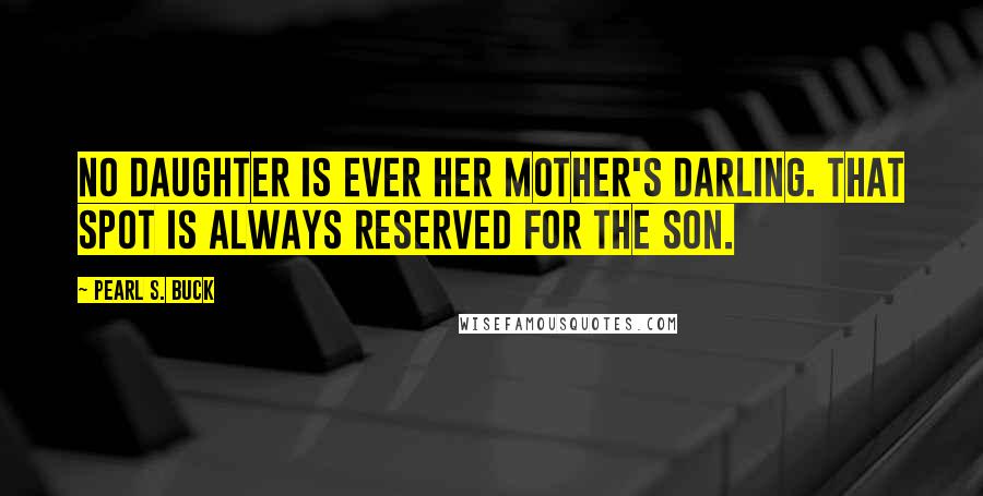 Pearl S. Buck Quotes: No daughter is ever her mother's darling. That spot is always reserved for the son.