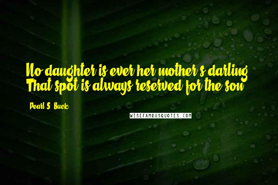 Pearl S. Buck Quotes: No daughter is ever her mother's darling. That spot is always reserved for the son.