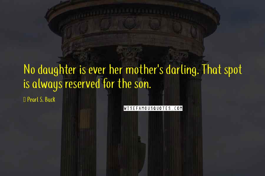 Pearl S. Buck Quotes: No daughter is ever her mother's darling. That spot is always reserved for the son.