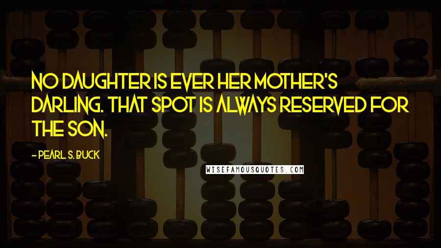 Pearl S. Buck Quotes: No daughter is ever her mother's darling. That spot is always reserved for the son.