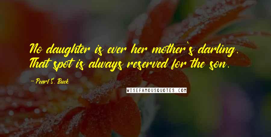 Pearl S. Buck Quotes: No daughter is ever her mother's darling. That spot is always reserved for the son.