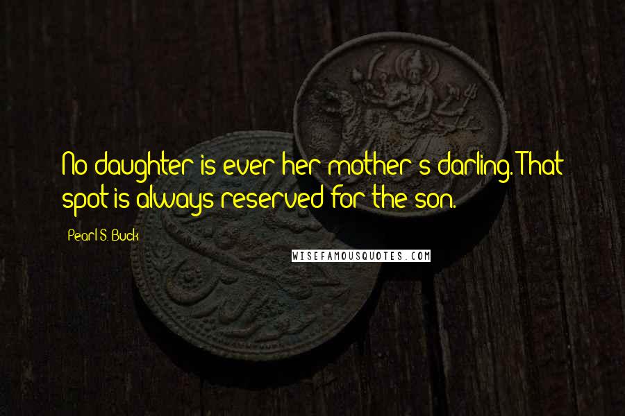 Pearl S. Buck Quotes: No daughter is ever her mother's darling. That spot is always reserved for the son.