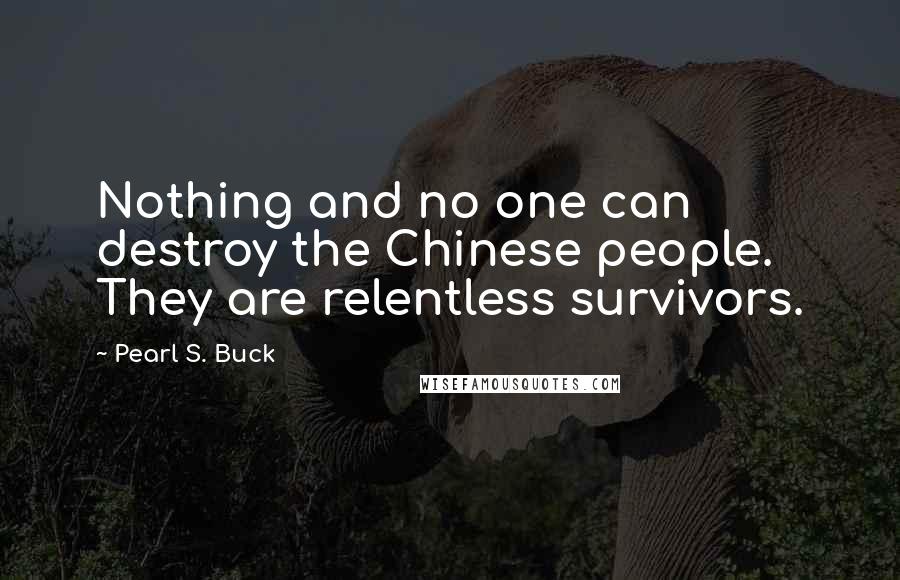 Pearl S. Buck Quotes: Nothing and no one can destroy the Chinese people. They are relentless survivors.