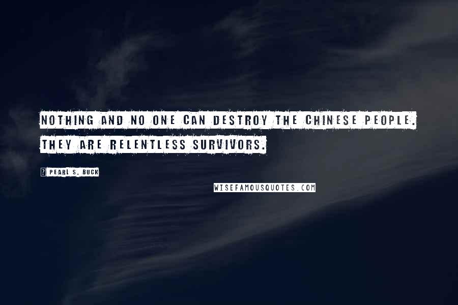 Pearl S. Buck Quotes: Nothing and no one can destroy the Chinese people. They are relentless survivors.