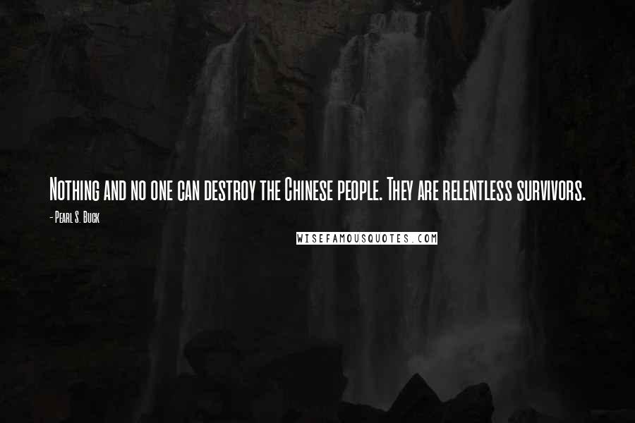 Pearl S. Buck Quotes: Nothing and no one can destroy the Chinese people. They are relentless survivors.