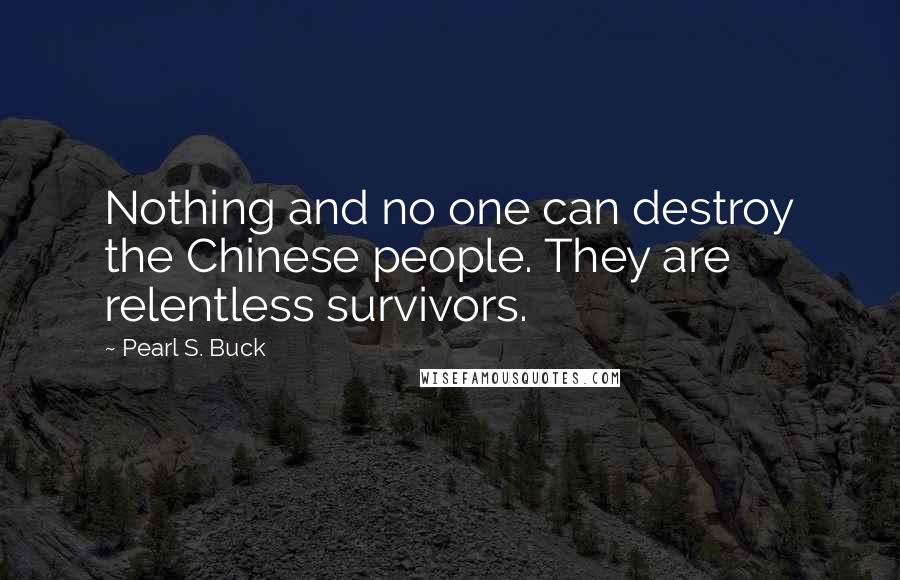 Pearl S. Buck Quotes: Nothing and no one can destroy the Chinese people. They are relentless survivors.