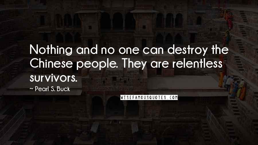 Pearl S. Buck Quotes: Nothing and no one can destroy the Chinese people. They are relentless survivors.