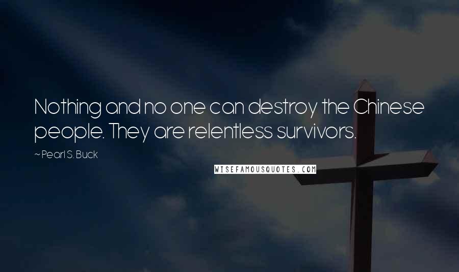 Pearl S. Buck Quotes: Nothing and no one can destroy the Chinese people. They are relentless survivors.