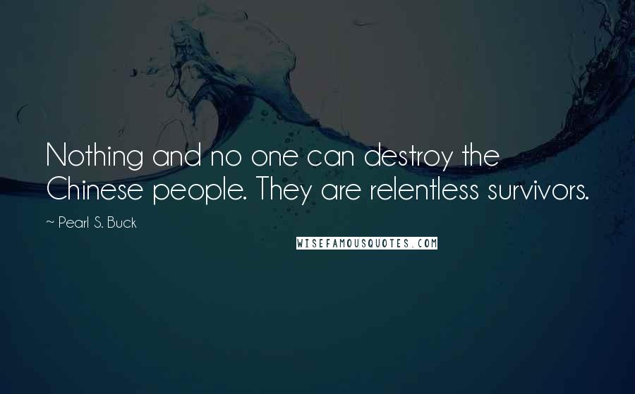 Pearl S. Buck Quotes: Nothing and no one can destroy the Chinese people. They are relentless survivors.