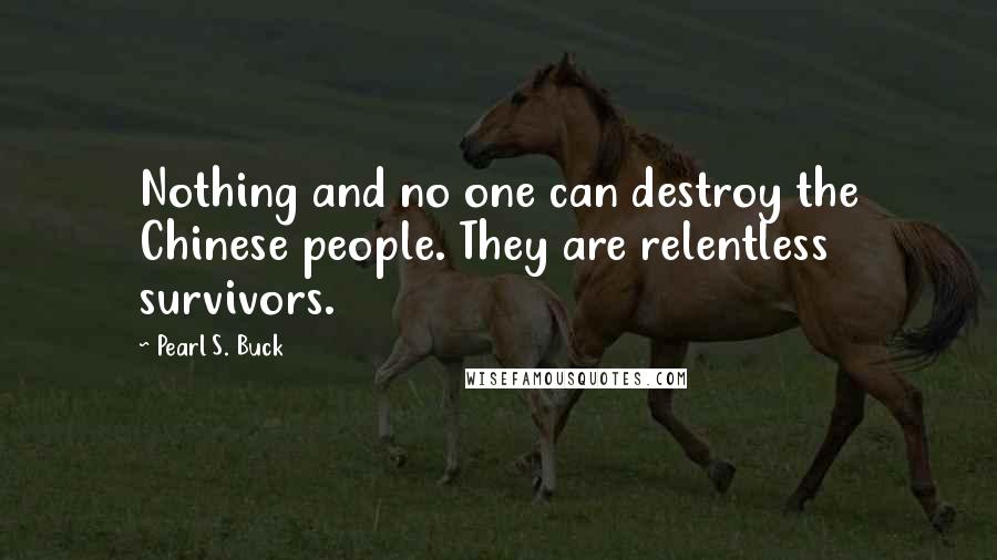 Pearl S. Buck Quotes: Nothing and no one can destroy the Chinese people. They are relentless survivors.