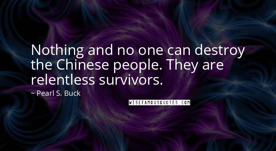 Pearl S. Buck Quotes: Nothing and no one can destroy the Chinese people. They are relentless survivors.