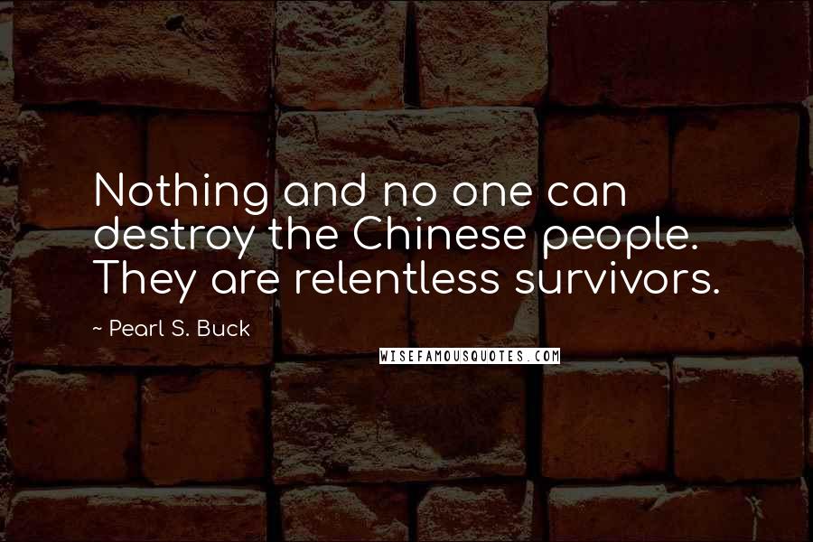 Pearl S. Buck Quotes: Nothing and no one can destroy the Chinese people. They are relentless survivors.