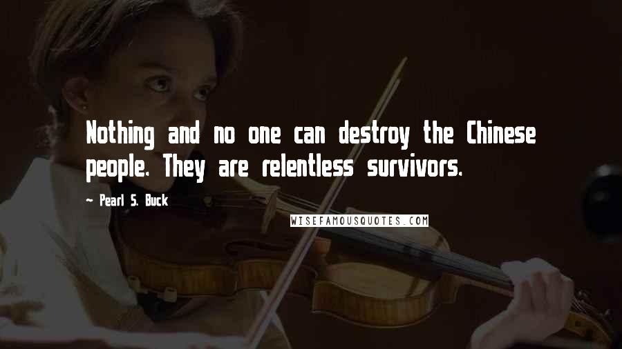 Pearl S. Buck Quotes: Nothing and no one can destroy the Chinese people. They are relentless survivors.