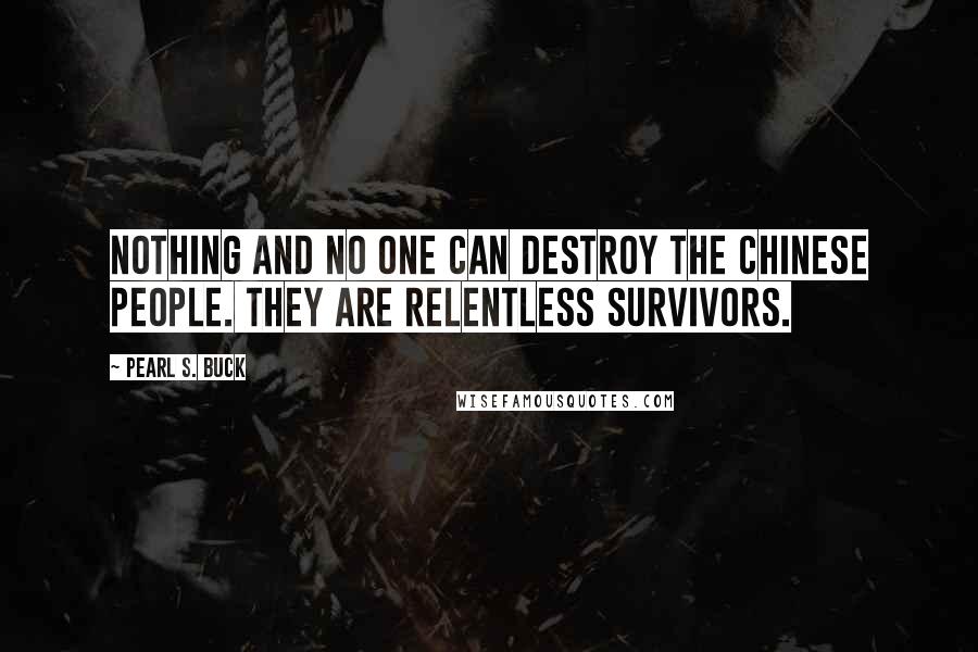 Pearl S. Buck Quotes: Nothing and no one can destroy the Chinese people. They are relentless survivors.