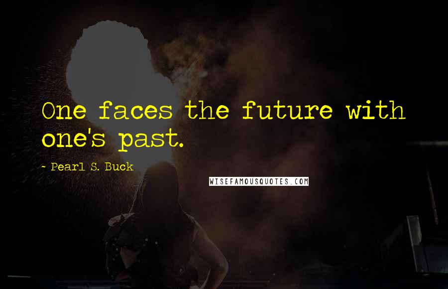 Pearl S. Buck Quotes: One faces the future with one's past.