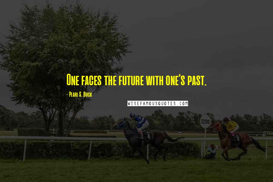 Pearl S. Buck Quotes: One faces the future with one's past.
