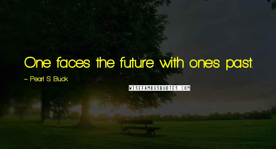 Pearl S. Buck Quotes: One faces the future with one's past.