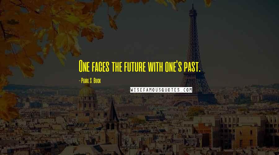 Pearl S. Buck Quotes: One faces the future with one's past.