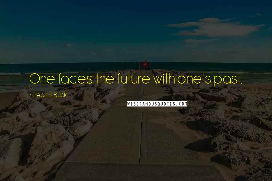 Pearl S. Buck Quotes: One faces the future with one's past.