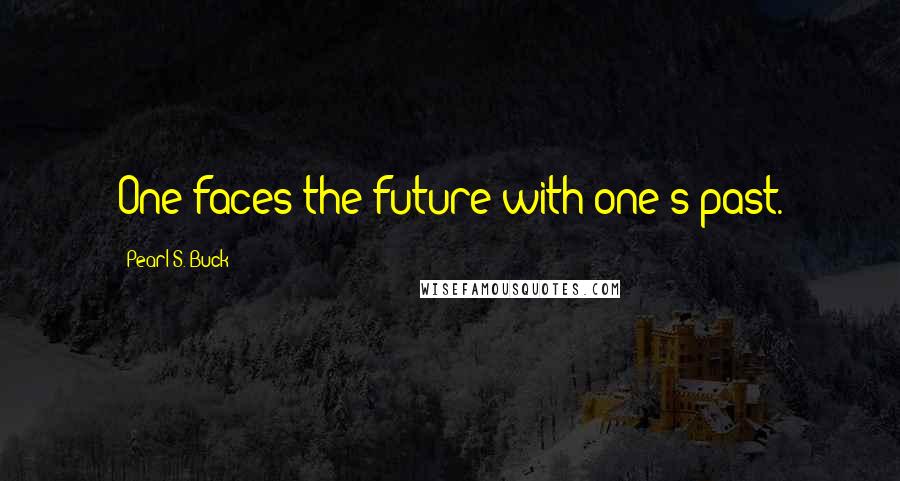 Pearl S. Buck Quotes: One faces the future with one's past.