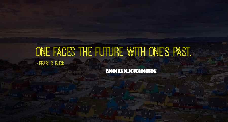 Pearl S. Buck Quotes: One faces the future with one's past.