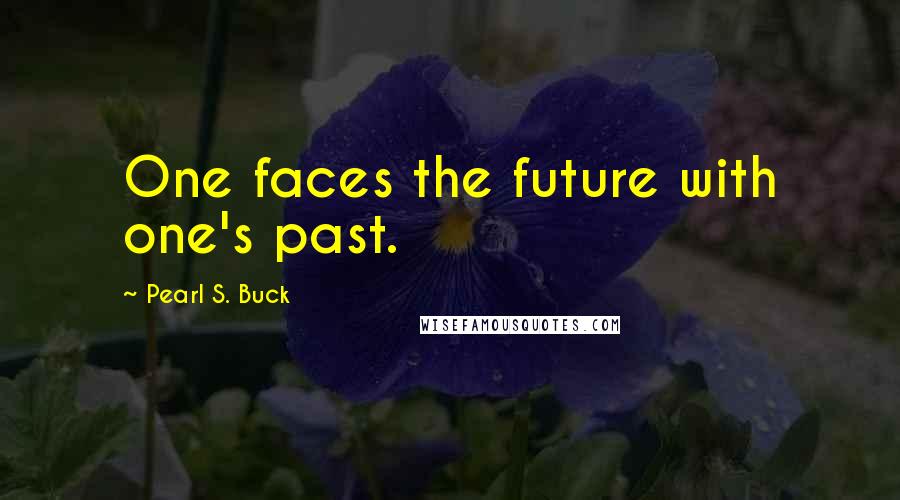 Pearl S. Buck Quotes: One faces the future with one's past.
