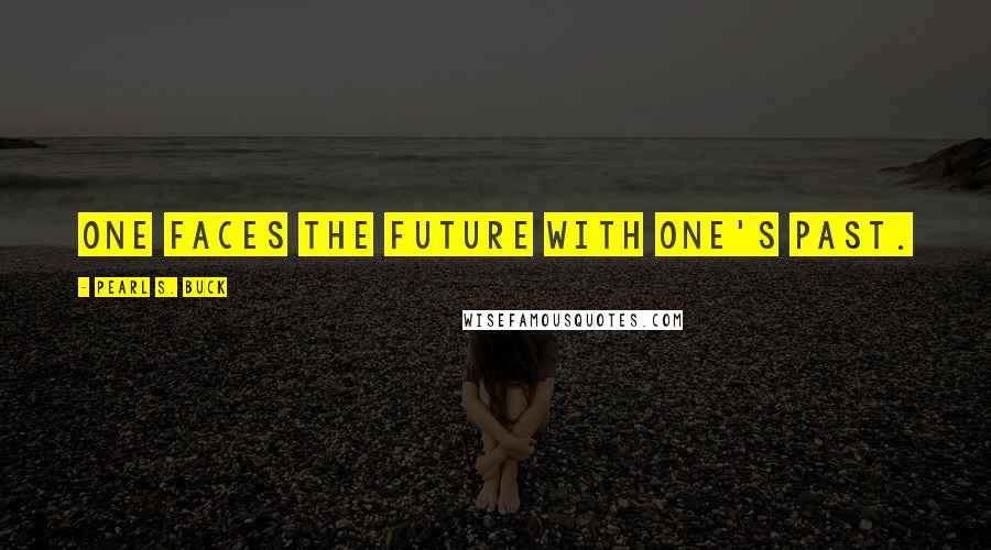 Pearl S. Buck Quotes: One faces the future with one's past.