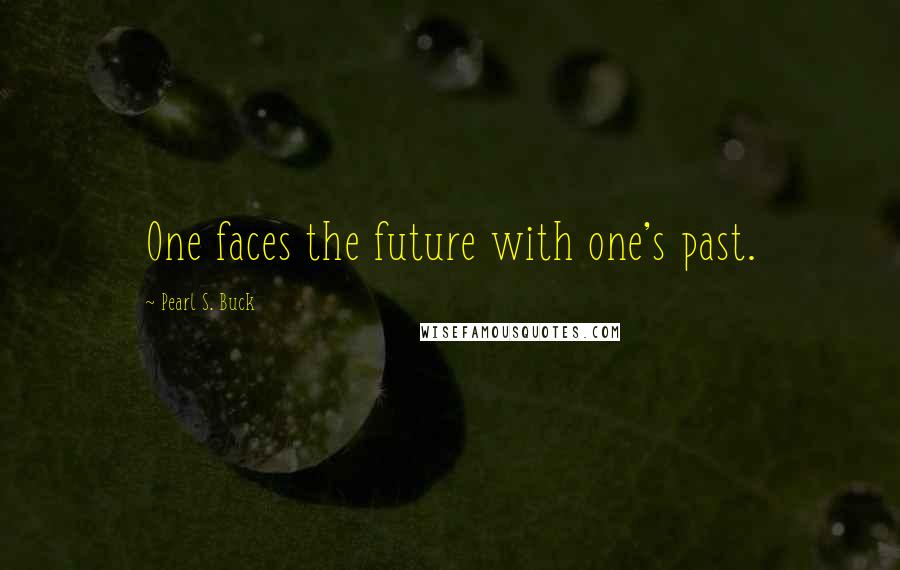 Pearl S. Buck Quotes: One faces the future with one's past.