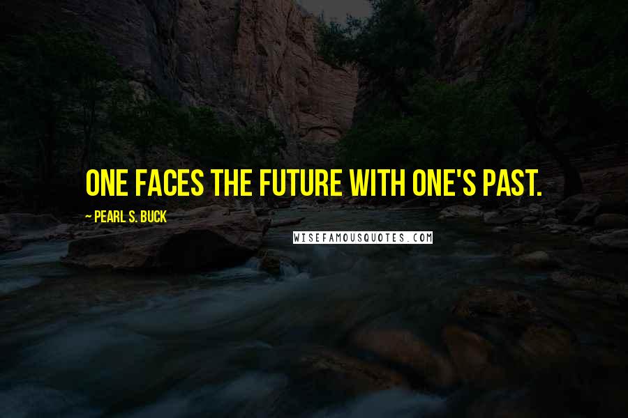 Pearl S. Buck Quotes: One faces the future with one's past.